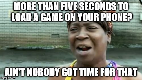 Ain't Nobody Got Time For That | MORE THAN FIVE SECONDS TO LOAD A GAME ON YOUR PHONE? AIN'T NOBODY GOT TIME FOR THAT | image tagged in memes,aint nobody got time for that | made w/ Imgflip meme maker