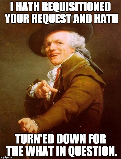 Turn down for Ducreux | I HATH REQUISITIONED YOUR REQUEST AND HATH TURN'ED DOWN FOR THE WHAT IN QUESTION. | image tagged in memes,joseph ducreux,turn down for what | made w/ Imgflip meme maker