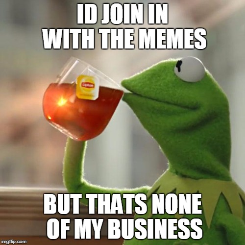 But That's None Of My Business Meme | ID JOIN IN WITH THE MEMES BUT THATS NONE OF MY BUSINESS | image tagged in memes,but thats none of my business,kermit the frog | made w/ Imgflip meme maker