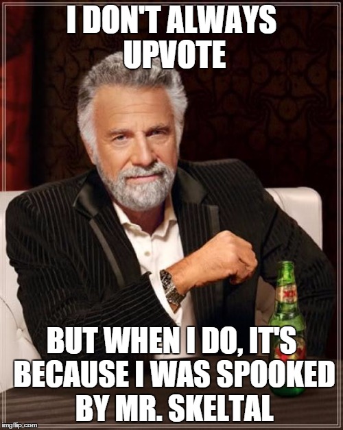 The Most Interesting Man In The World Meme | I DON'T ALWAYS UPVOTE BUT WHEN I DO, IT'S BECAUSE I WAS SPOOKED BY MR. SKELTAL | image tagged in memes,the most interesting man in the world | made w/ Imgflip meme maker
