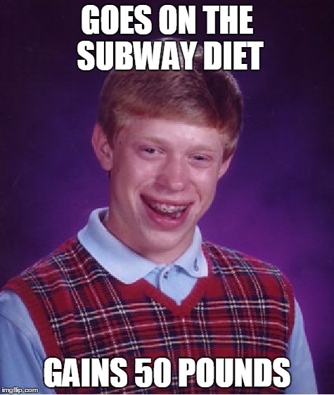 Bad Luck Brian | GOES ON THE SUBWAY DIET GAINS 50 POUNDS | image tagged in memes,bad luck brian | made w/ Imgflip meme maker