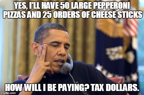 No I Can't Obama | YES, I'LL HAVE 50 LARGE PEPPERONI PIZZAS AND 25 ORDERS OF CHEESE STICKS HOW WILL I BE PAYING? TAX DOLLARS. | image tagged in memes,no i cant obama | made w/ Imgflip meme maker