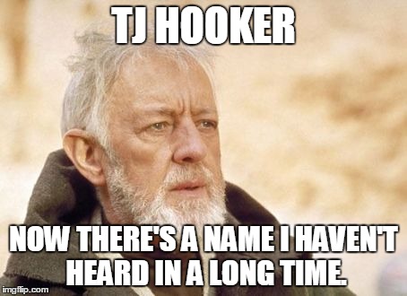 Obi Wan Kenobi Meme | TJ HOOKER NOW THERE'S A NAME I HAVEN'T HEARD IN A LONG TIME. | image tagged in memes,obi wan kenobi | made w/ Imgflip meme maker
