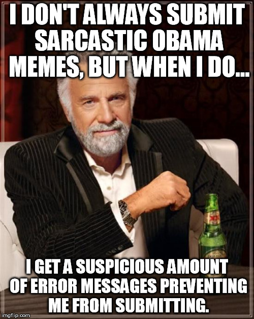 The Most Interesting Man In The World | I DON'T ALWAYS SUBMIT SARCASTIC OBAMA MEMES, BUT WHEN I DO... I GET A SUSPICIOUS AMOUNT OF ERROR MESSAGES PREVENTING ME FROM SUBMITTING. | image tagged in memes,the most interesting man in the world | made w/ Imgflip meme maker
