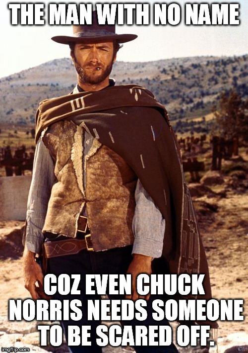 THE MAN WITH NO NAME COZ EVEN CHUCK NORRIS NEEDS SOMEONE TO BE SCARED OFF. | made w/ Imgflip meme maker