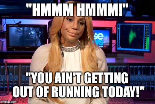 Tamar Braxton | "HMMM HMMM!" "YOU AIN'T GETTING OUT OF RUNNING TODAY!" | image tagged in tamar braxton | made w/ Imgflip meme maker