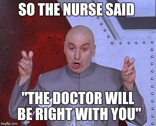 Next time I'm just gonna take a nap. | SO THE NURSE SAID "THE DOCTOR WILL BE RIGHT WITH YOU" | image tagged in memes,dr evil laser | made w/ Imgflip meme maker