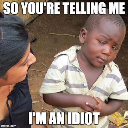 Third World Skeptical Kid Meme | SO YOU'RE TELLING ME I'M AN IDIOT | image tagged in memes,third world skeptical kid | made w/ Imgflip meme maker