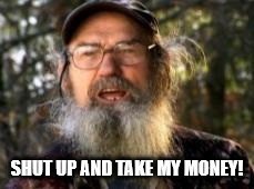 Duck Dynasty | SHUT UP AND TAKE MY MONEY! | image tagged in duck dynasty | made w/ Imgflip meme maker