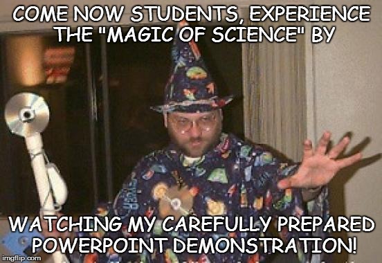 ACCEPT NO SUBSTITUTE! | COME NOW STUDENTS, EXPERIENCE THE "MAGIC OF SCIENCE" BY WATCHING MY CAREFULLY PREPARED POWERPOINT DEMONSTRATION! | image tagged in installation wizard welcome to the internet,science,curriculum,budget | made w/ Imgflip meme maker