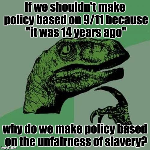 Philosoraptor | If we shouldn't make policy based on 9/11 because "it was 14 years ago" why do we make policy based on the unfairness of slavery? | image tagged in memes,philosoraptor | made w/ Imgflip meme maker
