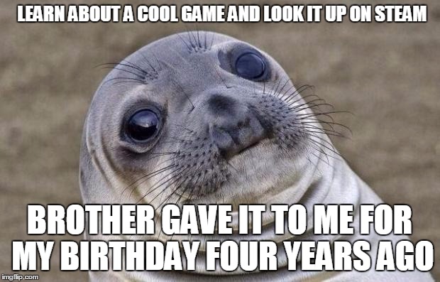 Awkward Moment Sealion | LEARN ABOUT A COOL GAME AND LOOK IT UP ON STEAM BROTHER GAVE IT TO ME FOR MY BIRTHDAY FOUR YEARS AGO | image tagged in memes,awkward moment sealion | made w/ Imgflip meme maker