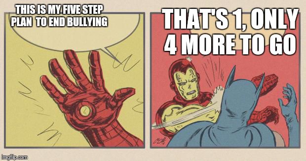 sorry, the format is a nightmare to get perfect on my 3g phone. if you could make it better tag me in a comment. Thanks! | THIS IS MY FIVE STEP PLAN  TO END BULLYING THAT'S 1, ONLY 4 MORE TO GO | image tagged in iron man slapping batman | made w/ Imgflip meme maker