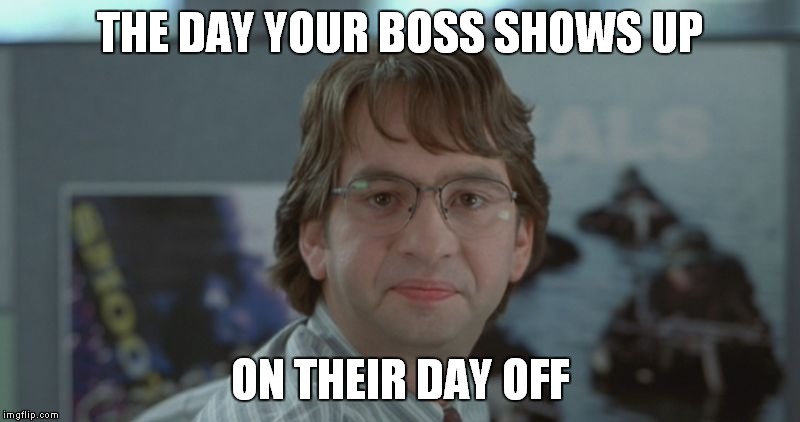 Michael Bolton Office Space | THE DAY YOUR BOSS SHOWS UP ON THEIR DAY OFF | image tagged in michael bolton office space | made w/ Imgflip meme maker