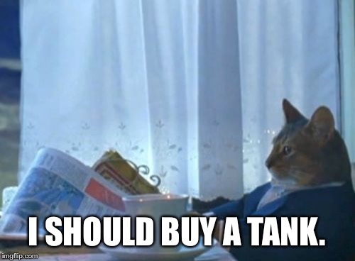 I Should Buy A Boat Cat | I SHOULD BUY A TANK. | image tagged in memes,i should buy a boat cat | made w/ Imgflip meme maker