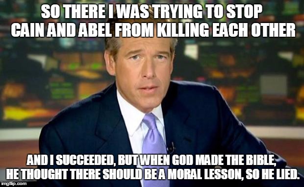 Brian Williams Was There | SO THERE I WAS TRYING TO STOP CAIN AND ABEL FROM KILLING EACH OTHER AND I SUCCEEDED, BUT WHEN GOD MADE THE BIBLE, HE THOUGHT THERE SHOULD BE | image tagged in memes,brian williams was there | made w/ Imgflip meme maker