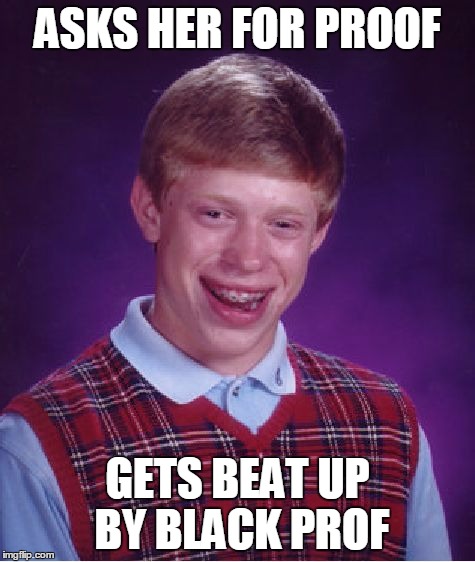 Bad Luck Brian Meme | ASKS HER FOR PROOF GETS BEAT UP BY BLACK PROF | image tagged in memes,bad luck brian | made w/ Imgflip meme maker