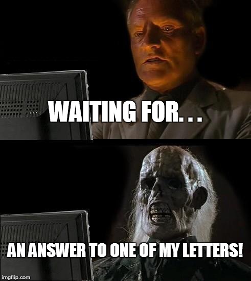 JUST STANDING BY. . . | WAITING FOR. . . AN ANSWER TO ONE OF MY LETTERS! | image tagged in memes,ill just wait here,school,government,writing | made w/ Imgflip meme maker