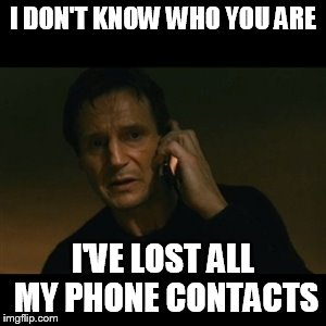 Liam Neeson Taken | I DON'T KNOW WHO YOU ARE I'VE LOST ALL MY PHONE CONTACTS | image tagged in memes,liam neeson taken | made w/ Imgflip meme maker