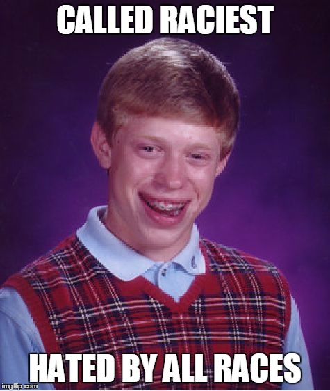 Bad Luck Brian Meme | CALLED RACIEST HATED BY ALL RACES | image tagged in memes,bad luck brian | made w/ Imgflip meme maker
