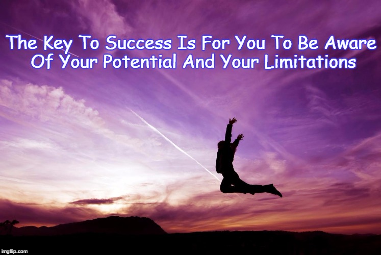 Success | The Key To Success Is For You To Be Aware Of Your Potential And Your Limitations | image tagged in success | made w/ Imgflip meme maker