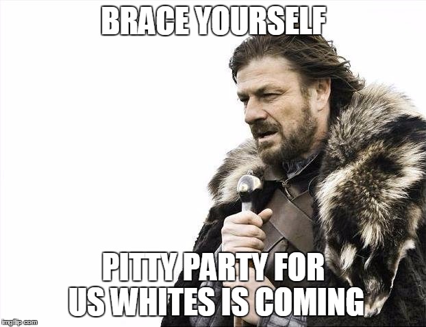 Brace Yourselves X is Coming Meme | BRACE YOURSELF PITTY PARTY FOR US WHITES IS COMING | image tagged in memes,brace yourselves x is coming | made w/ Imgflip meme maker