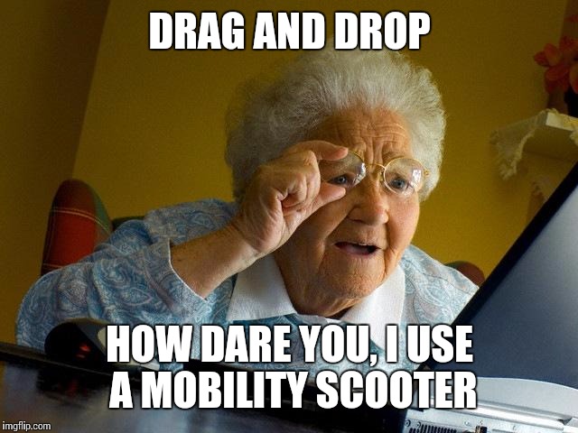 Grandma Finds The Internet | DRAG AND DROP HOW DARE YOU, I USE A MOBILITY SCOOTER | image tagged in memes,grandma finds the internet | made w/ Imgflip meme maker