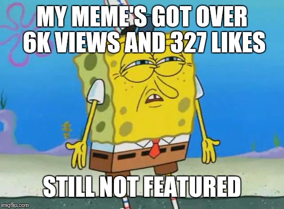 Really Imgflip Mods | MY MEME'S GOT OVER 6K VIEWS AND 327 LIKES STILL NOT FEATURED | image tagged in memes,angry spongebob,mods,imgflip | made w/ Imgflip meme maker