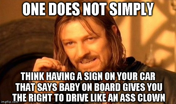 One Does Not Simply | ONE DOES NOT SIMPLY THINK HAVING A SIGN ON YOUR CAR THAT SAYS BABY ON BOARD GIVES YOU THE RIGHT TO DRIVE LIKE AN ASS CLOWN | image tagged in memes,one does not simply | made w/ Imgflip meme maker