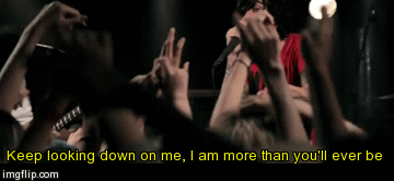 Keep looking down on me, I am more than you'll ever be | image tagged in gifs | made w/ Imgflip video-to-gif maker