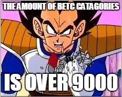 Its OVER 9000! | THE AMOUNT OF BETC CATAGORIES IS OVER 9000 | image tagged in its over 9000 | made w/ Imgflip meme maker