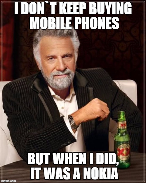 The Most Interesting Man In The World Meme | I DON`T KEEP BUYING MOBILE PHONES BUT WHEN I DID, IT WAS A NOKIA | image tagged in memes,the most interesting man in the world | made w/ Imgflip meme maker