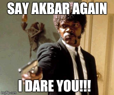 Say That Again I Dare You | SAY AKBAR AGAIN I DARE YOU!!! | image tagged in memes,say that again i dare you | made w/ Imgflip meme maker
