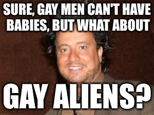 SURE, GAY MEN CAN'T HAVE BABIES, BUT WHAT ABOUT GAY ALIENS? | made w/ Imgflip meme maker