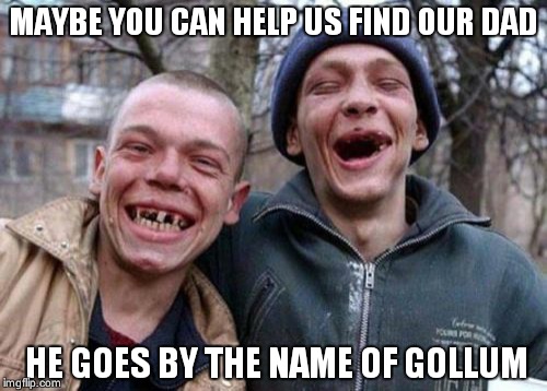 Ugly Twins | MAYBE YOU CAN HELP US FIND OUR DAD HE GOES BY THE NAME OF GOLLUM | image tagged in memes,ugly twins | made w/ Imgflip meme maker