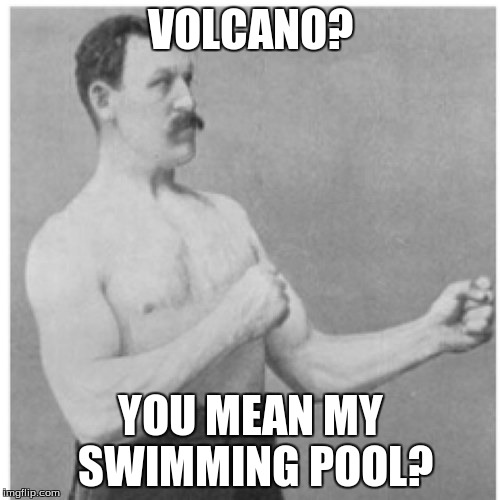 Overly Manly Man | VOLCANO? YOU MEAN MY SWIMMING POOL? | image tagged in memes,overly manly man | made w/ Imgflip meme maker