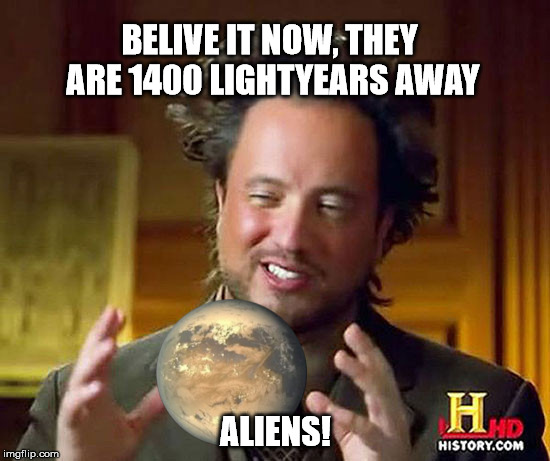 Believe it now! | BELIVE IT NOW, THEY ARE 1400 LIGHTYEARS AWAY ALIENS! | image tagged in kepler,alien guy,aliens,1400 lightyearsm,nasa,exoplanet | made w/ Imgflip meme maker