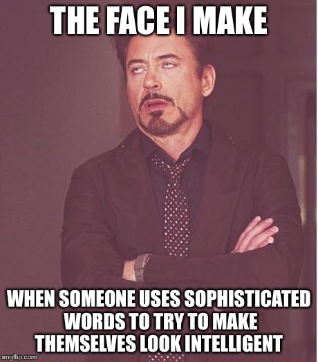 Face You Make Robert Downey Jr | THE FACE I MAKE WHEN SOMEONE USES SOPHISTICATED WORDS TO TRY TO MAKE THEMSELVES LOOK INTELLIGENT | image tagged in memes,face you make robert downey jr | made w/ Imgflip meme maker