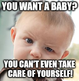 Skeptical Baby | YOU WANT A BABY? YOU CAN'T EVEN TAKE CARE OF YOURSELF! | image tagged in memes,skeptical baby | made w/ Imgflip meme maker