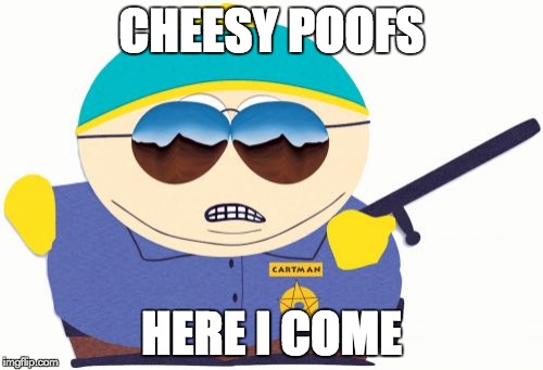 Officer Cartman Meme | CHEESY POOFS HERE I COME | image tagged in memes,officer cartman | made w/ Imgflip meme maker