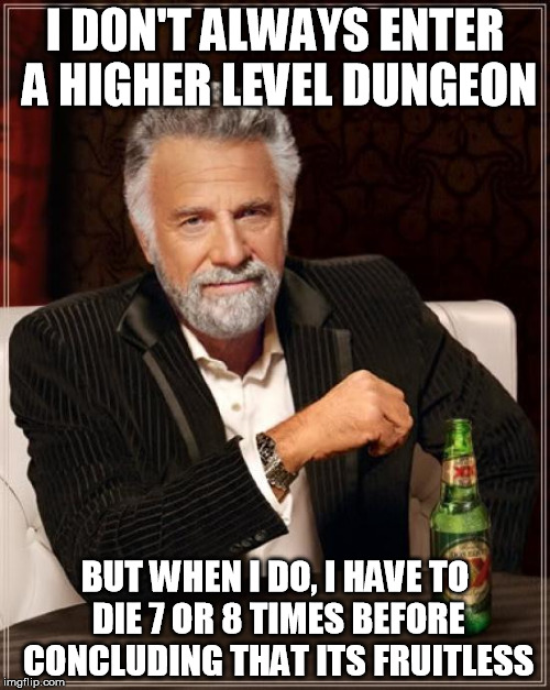 The Most Interesting Man In The World | I DON'T ALWAYS ENTER A HIGHER LEVEL DUNGEON BUT WHEN I DO, I HAVE TO DIE 7 OR 8 TIMES BEFORE CONCLUDING THAT ITS FRUITLESS | image tagged in memes,the most interesting man in the world | made w/ Imgflip meme maker