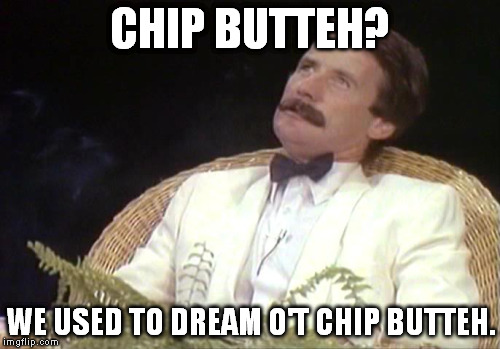 CHIP BUTTEH? WE USED TO DREAM O'T CHIP BUTTEH. | made w/ Imgflip meme maker