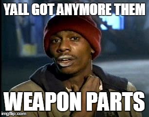 Y'all Got Any More Of That Meme | YALL GOT ANYMORE THEM WEAPON PARTS | image tagged in memes,yall got any more of | made w/ Imgflip meme maker