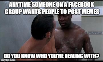 ANYTIME SOMEONE ON A FACEBOOK GROUP WANTS PEOPLE TO POST MEMES DO YOU KNOW WHO YOU'RE DEALING WITH? | image tagged in nasty nate,half baked,funny,facebook | made w/ Imgflip meme maker