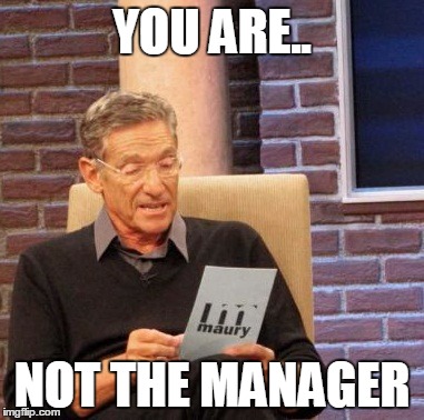Maury Lie Detector | YOU ARE.. NOT THE MANAGER | image tagged in memes,maury lie detector | made w/ Imgflip meme maker