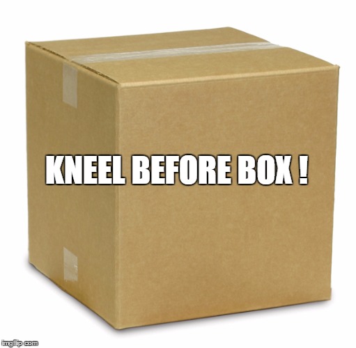 KNEEL BEFORE BOX ! | made w/ Imgflip meme maker
