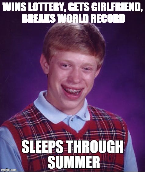 Bad Luck Brian | WINS LOTTERY, GETS GIRLFRIEND, BREAKS WORLD RECORD SLEEPS THROUGH SUMMER | image tagged in memes,bad luck brian | made w/ Imgflip meme maker