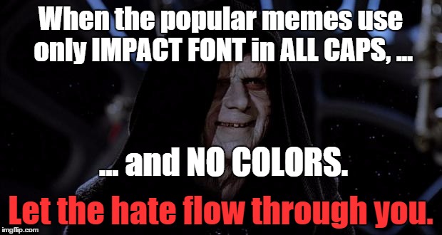 Emperor | When the popular memes use only IMPACT FONT in ALL CAPS, ... Let the hate flow through you. ... and NO COLORS. | image tagged in let the hate flow through you,impact font,all caps,imgflip | made w/ Imgflip meme maker