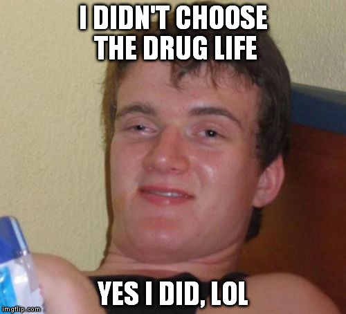 10 Guy Meme | I DIDN'T CHOOSE THE DRUG LIFE YES I DID, LOL | image tagged in memes,10 guy | made w/ Imgflip meme maker