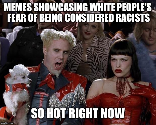 Mugatu So Hot Right Now Meme | MEMES SHOWCASING WHITE PEOPLE'S FEAR OF BEING CONSIDERED RACISTS SO HOT RIGHT NOW | image tagged in memes,mugatu so hot right now | made w/ Imgflip meme maker